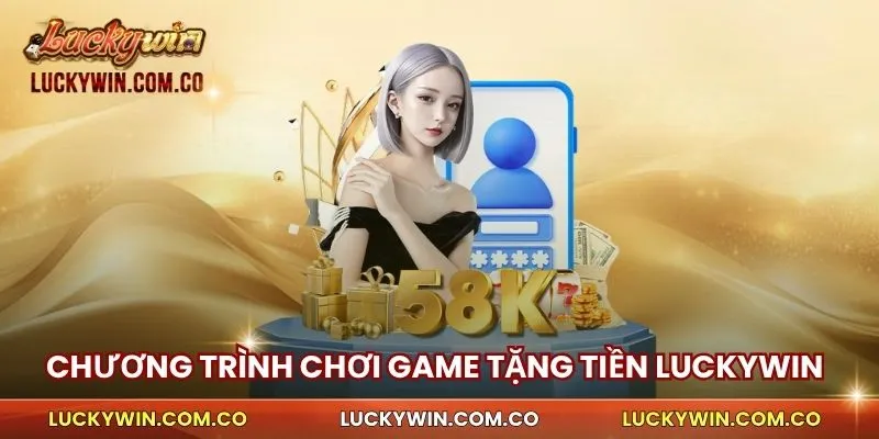 Chơi Game Tặng Tiền Luckywin – Tham Gia Ngay Hôm Nay 2 Chương trình chơi game tặng tiền Luckywin