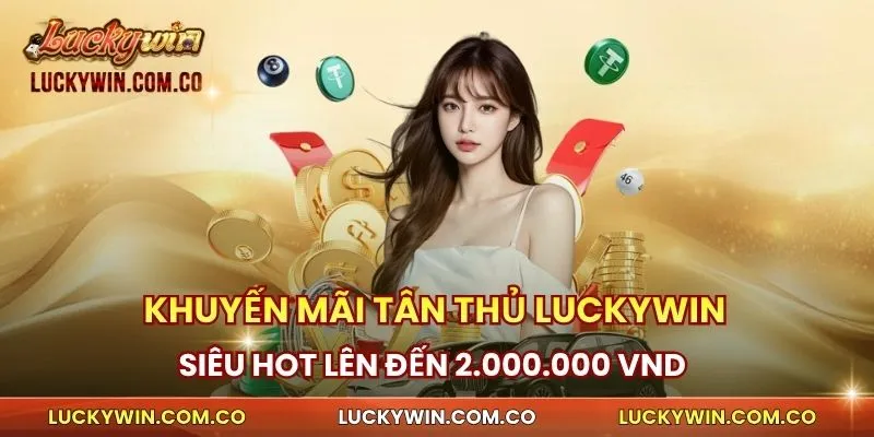 Khuyến Mãi Tân Thủ Luckywin Siêu Hot Lên Đến 2.000.000 VND 1 Khuyến mãi tân thủ