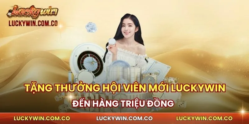 Ưu Đãi Tặng Thưởng Hội Viên Mới Luckywin Đến Triệu Đồng 1 Ưu đãi tặng thưởng hội viên mới